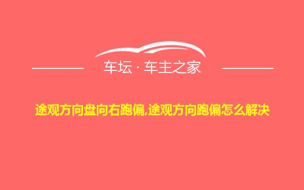 途观方向盘向右跑偏,途观方向跑偏怎么解决