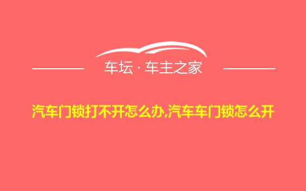 汽车门锁打不开怎么办,汽车车门锁怎么开