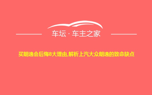 买朗逸会后悔8大理由,解析上汽大众朗逸的致命缺点