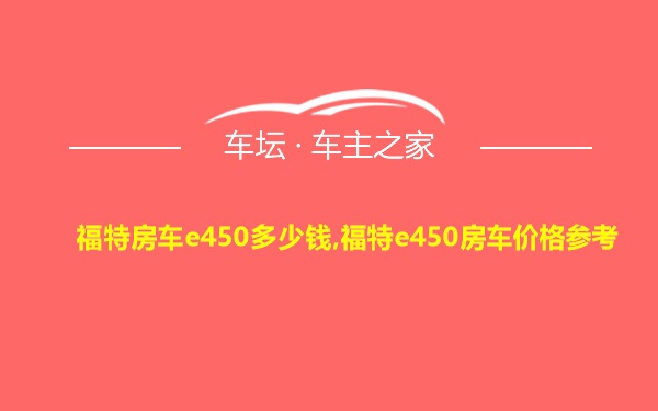 福特房车e450多少钱,福特e450房车价格参考