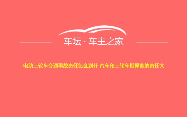 电动三轮车交通事故责任怎么划分 汽车和三轮车相撞谁的责任大