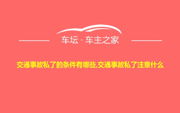 交通事故私了的条件有哪些,交通事故私了注意什么