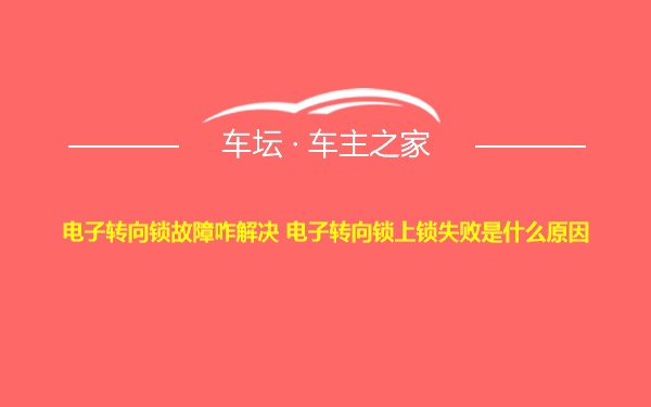 电子转向锁故障咋解决 电子转向锁上锁失败是什么原因