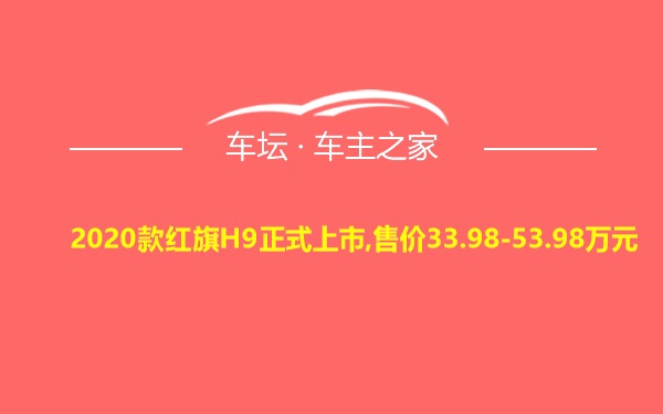 2020款红旗H9正式上市,售价33.98-53.98万元