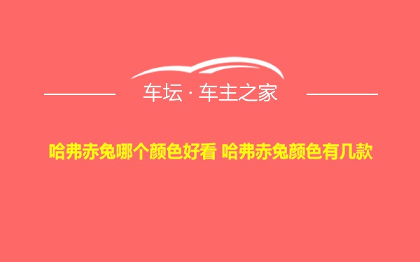 哈弗赤兔哪个颜色好看 哈弗赤兔颜色有几款