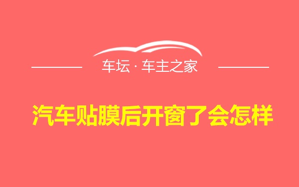 汽车贴膜后开窗了会怎样