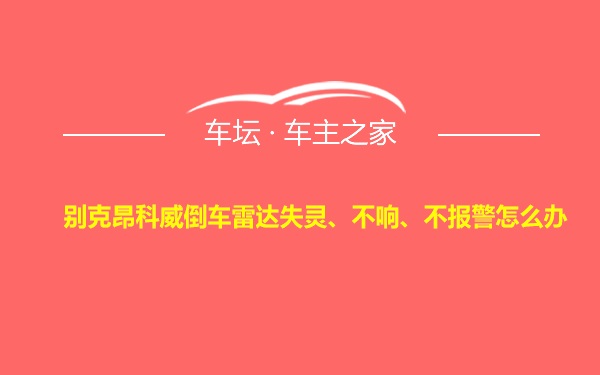 别克昂科威倒车雷达失灵、不响、不报警怎么办