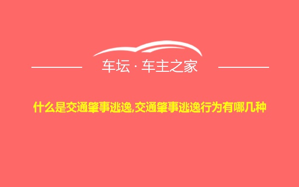 什么是交通肇事逃逸,交通肇事逃逸行为有哪几种