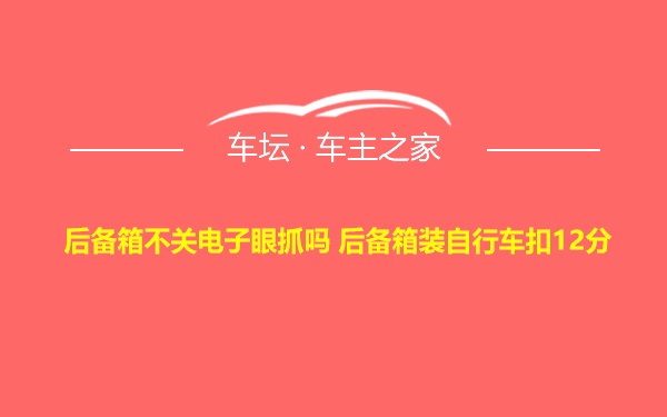 后备箱不关电子眼抓吗 后备箱装自行车扣12分