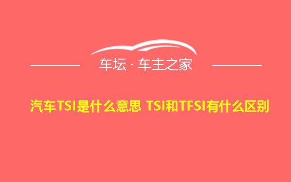 汽车TSI是什么意思 TSI和TFSI有什么区别