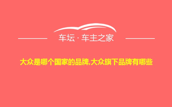 大众是哪个国家的品牌,大众旗下品牌有哪些