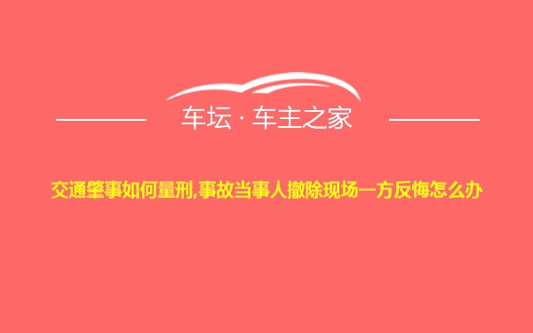 交通肇事如何量刑,事故当事人撤除现场一方反悔怎么办