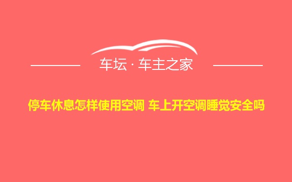 停车休息怎样使用空调 车上开空调睡觉安全吗