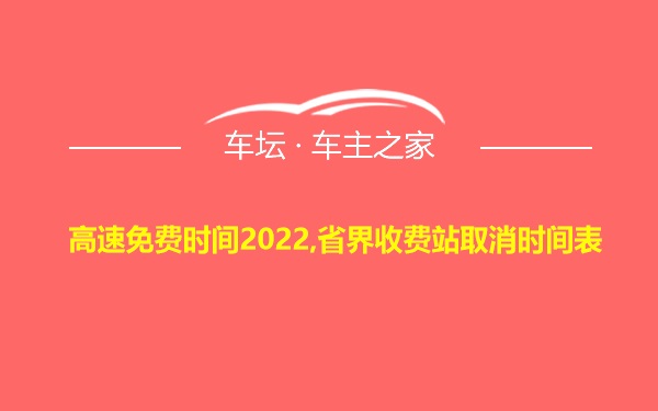 高速免费时间2022,省界收费站取消时间表