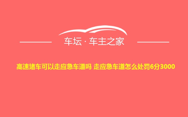 高速堵车可以走应急车道吗 走应急车道怎么处罚6分3000