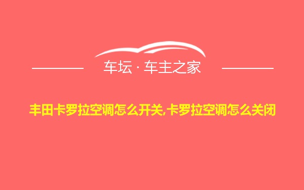 丰田卡罗拉空调怎么开关,卡罗拉空调怎么关闭