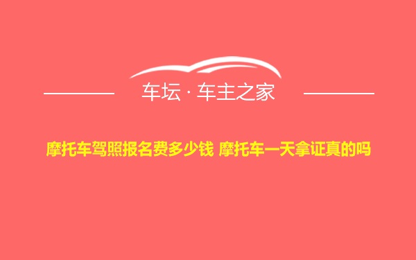 摩托车驾照报名费多少钱 摩托车一天拿证真的吗