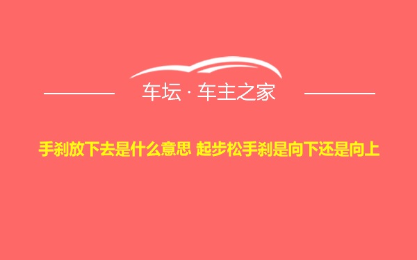 手刹放下去是什么意思 起步松手刹是向下还是向上