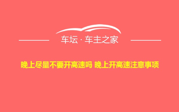 晚上尽量不要开高速吗 晚上开高速注意事项