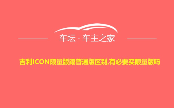 吉利ICON限量版跟普通版区别,有必要买限量版吗