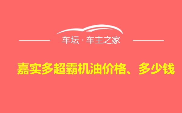 嘉实多超霸机油价格、多少钱