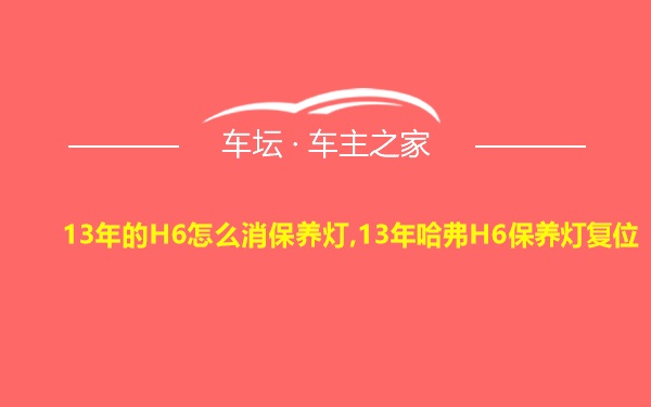 13年的H6怎么消保养灯,13年哈弗H6保养灯复位