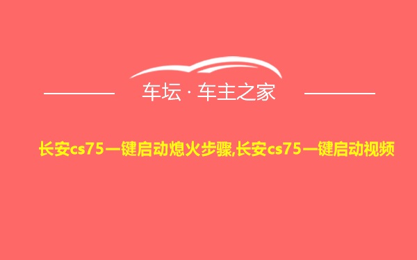 长安cs75一键启动熄火步骤,长安cs75一键启动视频