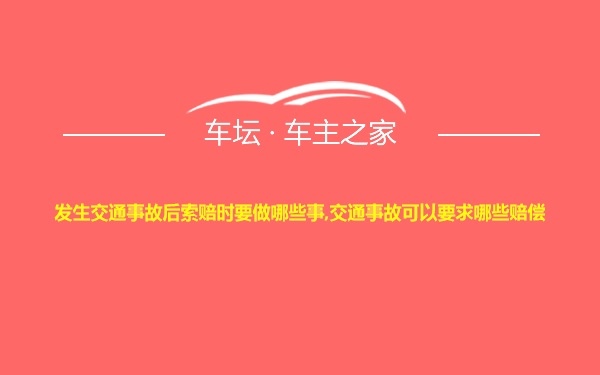 发生交通事故后索赔时要做哪些事,交通事故可以要求哪些赔偿