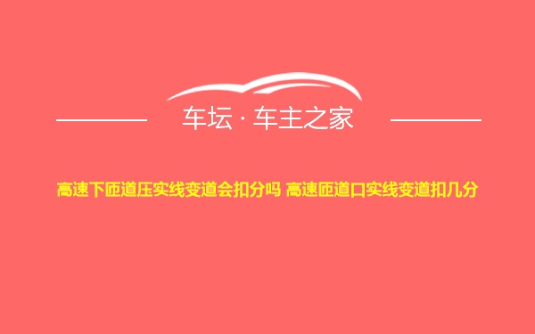 高速下匝道压实线变道会扣分吗 高速匝道口实线变道扣几分