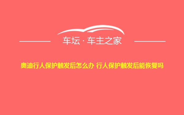 奥迪行人保护触发后怎么办 行人保护触发后能恢复吗