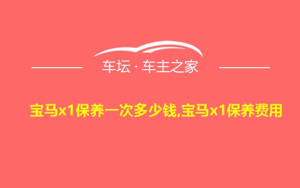 宝马x1保养一次多少钱,宝马x1保养费用