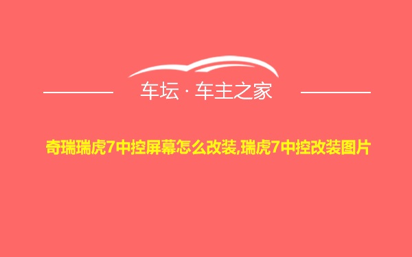 奇瑞瑞虎7中控屏幕怎么改装,瑞虎7中控改装图片