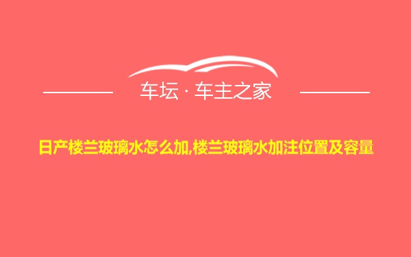 日产楼兰玻璃水怎么加,楼兰玻璃水加注位置及容量