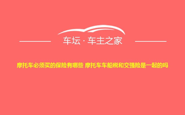 摩托车必须买的保险有哪些 摩托车车船税和交强险是一起的吗