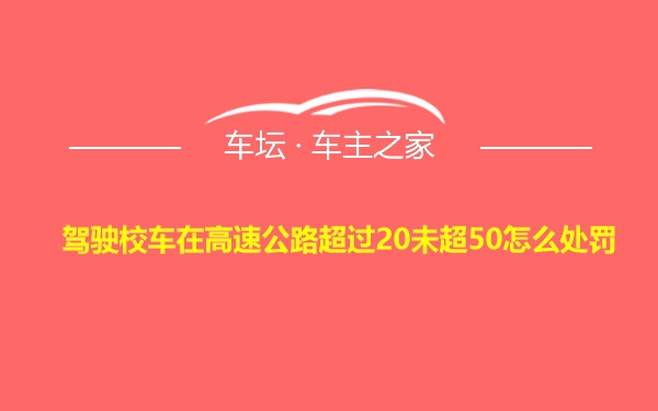 驾驶校车在高速公路超过20未超50怎么处罚