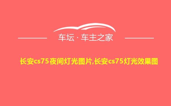 长安cs75夜间灯光图片,长安cs75灯光效果图