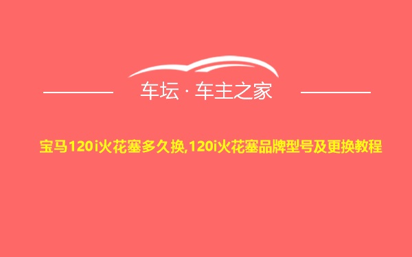 宝马120i火花塞多久换,120i火花塞品牌型号及更换教程