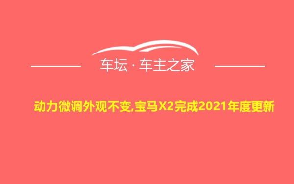 动力微调外观不变,宝马X2完成2021年度更新