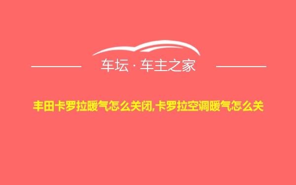 丰田卡罗拉暖气怎么关闭,卡罗拉空调暖气怎么关