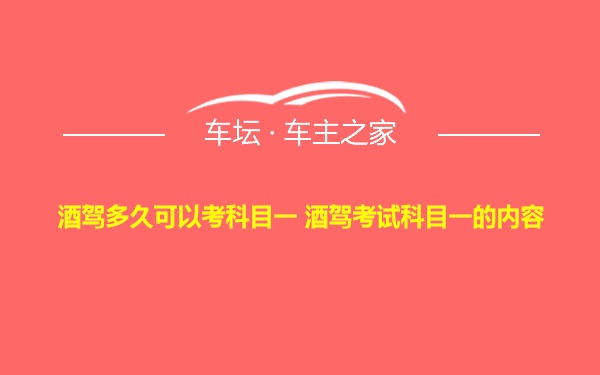 酒驾多久可以考科目一 酒驾考试科目一的内容