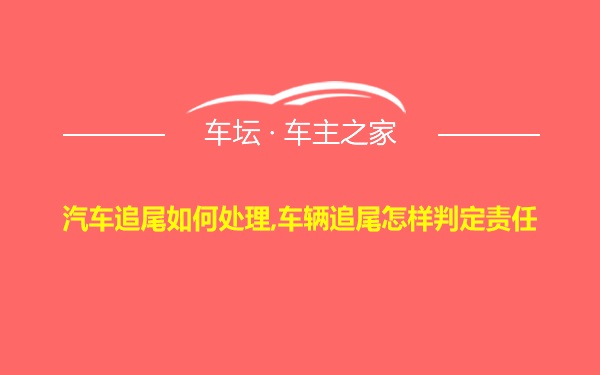 汽车追尾如何处理,车辆追尾怎样判定责任