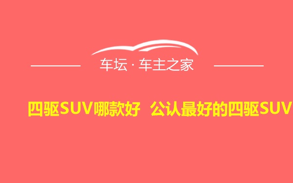 四驱SUV哪款好 公认最好的四驱SUV