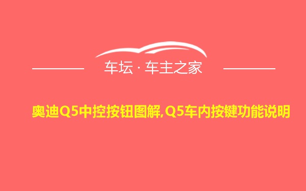 奥迪Q5中控按钮图解,Q5车内按键功能说明