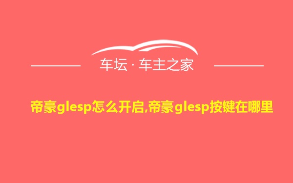 帝豪glesp怎么开启,帝豪glesp按键在哪里