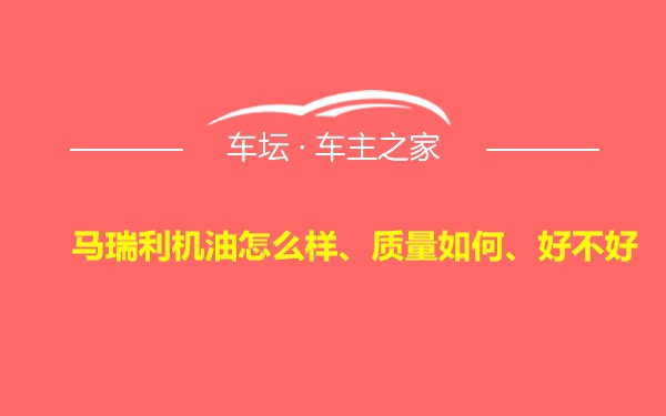 马瑞利机油怎么样、质量如何、好不好