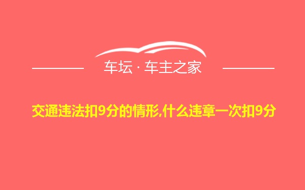 交通违法扣9分的情形,什么违章一次扣9分