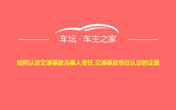 如何认定交通事故当事人责任,交通事故责任认定的证据