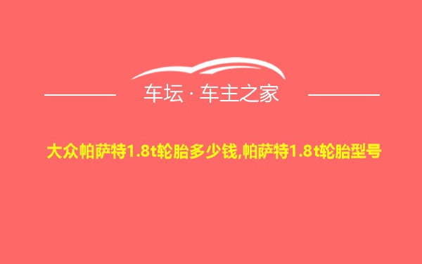 大众帕萨特1.8t轮胎多少钱,帕萨特1.8t轮胎型号