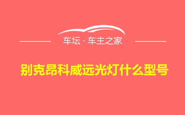 别克昂科威远光灯什么型号