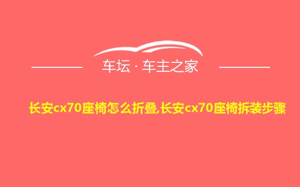 长安cx70座椅怎么折叠,长安cx70座椅拆装步骤